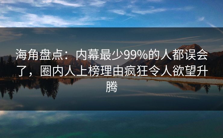 海角盘点：内幕最少99%的人都误会了，圈内人上榜理由疯狂令人欲望升腾