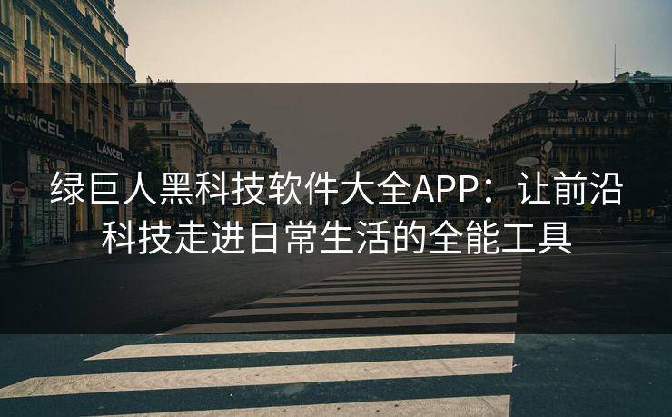绿巨人黑科技软件大全APP：让前沿科技走进日常生活的全能工具