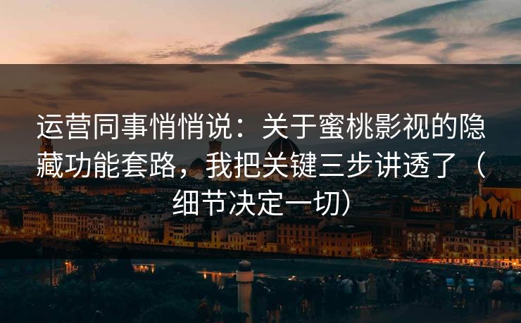 运营同事悄悄说：关于蜜桃影视的隐藏功能套路，我把关键三步讲透了（细节决定一切）