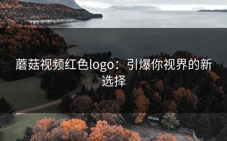 蘑菇视频红色logo：引爆你视界的新选择