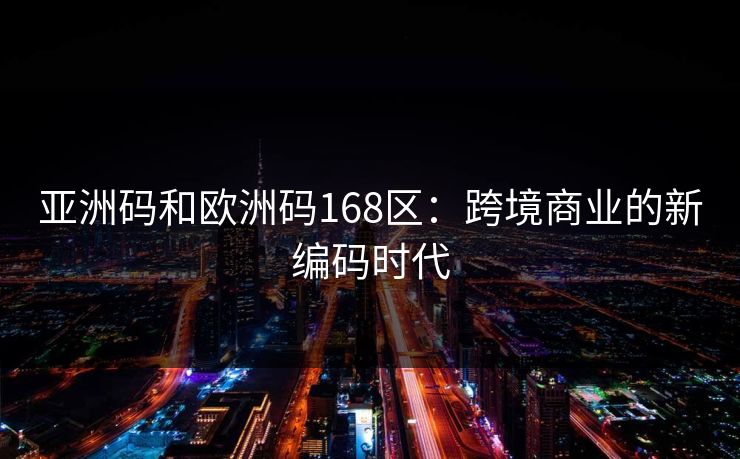 亚洲码和欧洲码168区：跨境商业的新编码时代